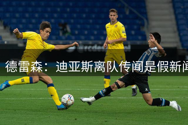 德雷森：迪亚斯离队传闻是假新闻 凯恩结束度假就与他谈续约