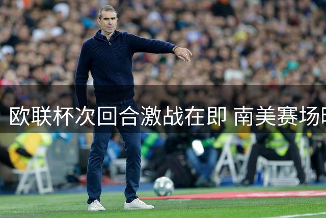 欧联杯次回合激战在即 南美赛场暗流涌动战术解析
