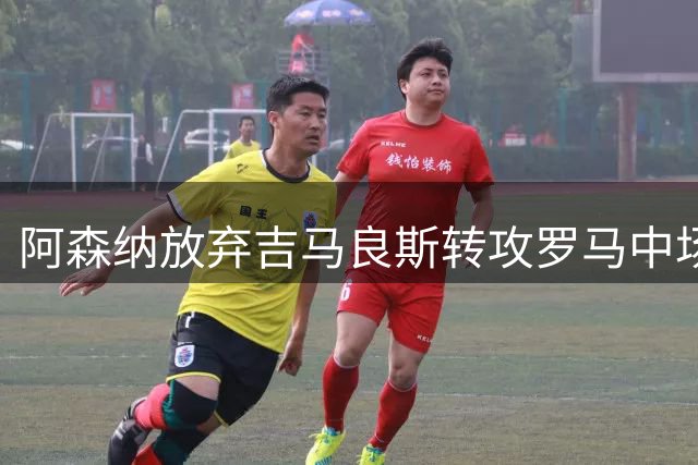 阿森纳放弃吉马良斯转攻罗马中场科内 4200万镑签下全能战神